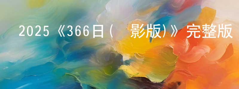 蔡月芳發布2025《366日(電影版)》完整版電影/在線觀看/百度云-美劇天堂